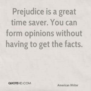 Prejudice is a great time saver. You can form opinions without having ...