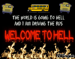 quote is The world is going to hell and i am driving the bus