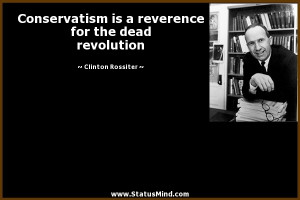 ... reverence for the dead revolution - Clinton Rossiter Quotes