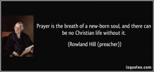 Prayer is the breath of a new-born soul, and there can be no Christian ...