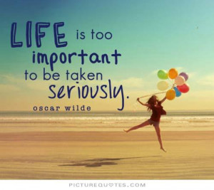 Life is too important to be taken seriously Picture Quote #1