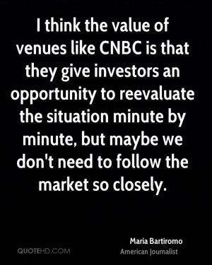 think the value of venues like CNBC is that they give investors an ...