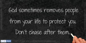 God sometimes removes people from your life to protect you. Don't ...