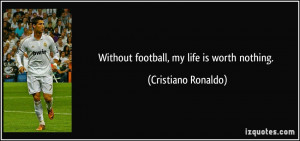 Without football, my life is worth nothing. - Cristiano Ronaldo