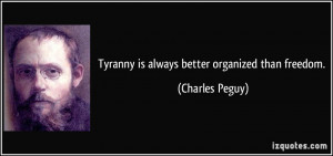 Tyranny is always better organized than freedom. - Charles Peguy