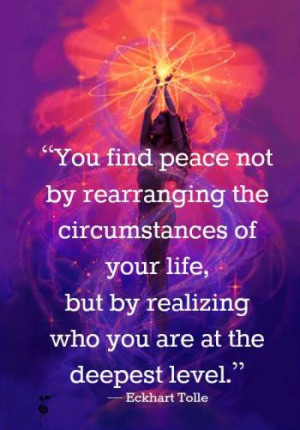You find peace not by rearranging the circumstances of your life, but ...