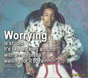Worrying is stupid. it’s like walking around with an umbrella ...