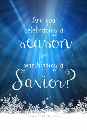 Are you celebrating a season or worshipping a Savior? // a question ...