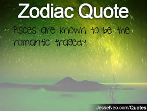 Pisces are known to be the romantic tragedy.