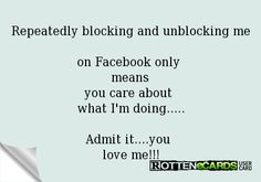 Repeatedly blocking and unblocking me on Facebook only means you care ...