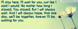 ... , that one day, we'll be together, forever I'll be waiting for you