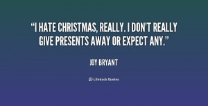 hate Christmas, really. I don't really give presents away or expect ...