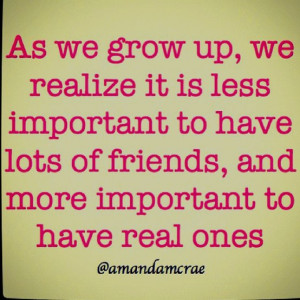 ... important to have lost of friends, more important to have real ones
