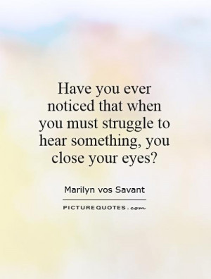 Have you ever noticed that when you must struggle to hear something ...