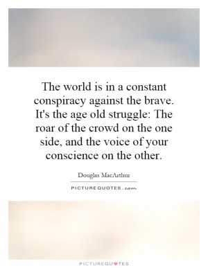 The world is in a constant conspiracy against the brave. It's the age ...