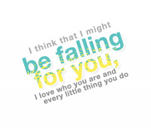 think that I might be falling for you, I love who you are and every ...
