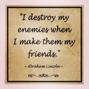 Befriend your enemies.