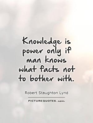 Knowledge is power only if man knows what facts not to bother with ...