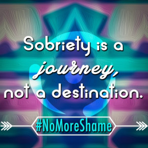 Sobriety is a journey, not a destination. #NoMoreShame