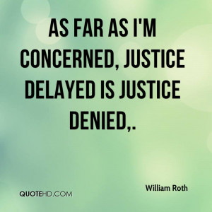 As far as I'm concerned, justice delayed is justice denied.