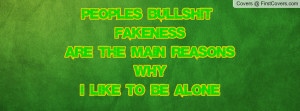 PEOPLES BULLSHIT & FAKENESSARE THE MAIN REASONS WHYI LIKE TO BE ALONE