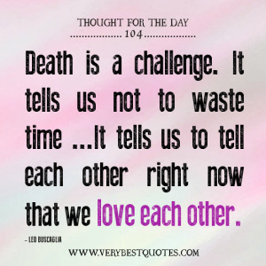 Death is a challenge. It tells us not to waste time… It tells us to ...