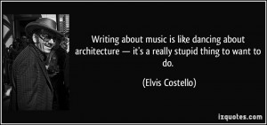 ... — it's a really stupid thing to want to do. - Elvis Costello