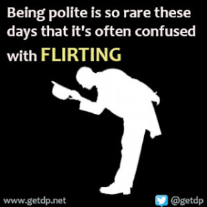 Being polite is so rare these days that it's often confused with ...