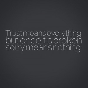 Trust means everything, but once it’s broken sorry means nothing. # ...
