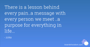 is a lesson behind every pain..a message with every person we meet ...