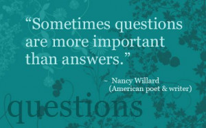 Sometimes questions are more important than answers - Life Quote.