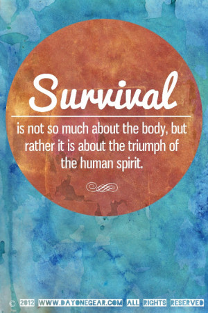 Survival is not so much about the body, but rather it is about the ...