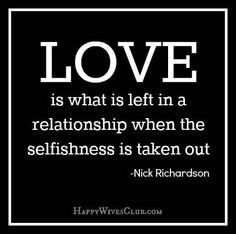 Love is what is left in a relationship when the selfishness is taken ...