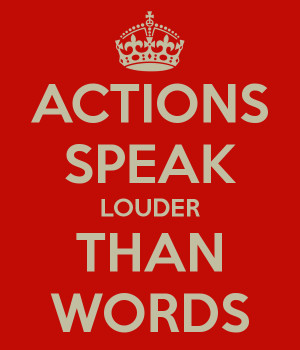 Actions speak louder than words” is truer phrase more than ever.