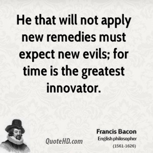 He that will not apply new remedies must expect new evils; for time is ...