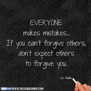 EVERYONE makes mistakes... If you can't forgive others, don't expect ...