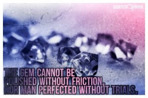 ... cannot be polished without friction, nor man perfected without trials
