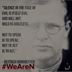 ... not to speak is to speak not to act is to act deitrich bonhoeffer