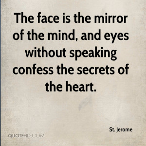 The face is the mirror of the mind, and eyes without speaking confess ...