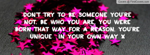... you are. You wereborn that way for a reason. You'reUNIQUE in your own