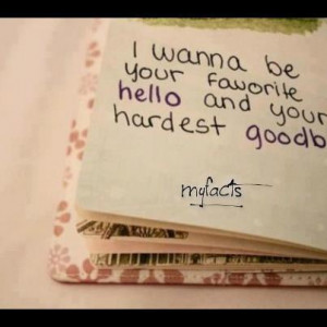 Wanna Be Your Favorite Hello And Your Hardest Goodbye - Love Quote