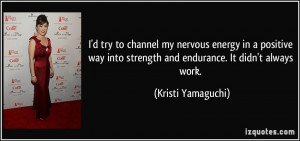 into strength and endurance. It didn't always work. - Kristi Yamaguchi ...