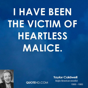 have been the victim of heartless malice.
