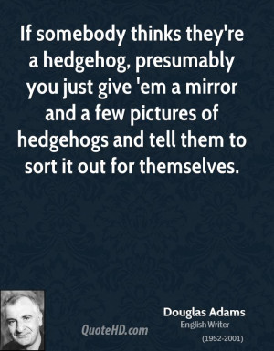 If somebody thinks they're a hedgehog, presumably you just give 'em a ...