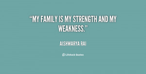 My family is my strength and my weakness.”