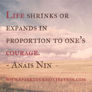Life shrinks or expands in proportion to one's courage - Anais Nin