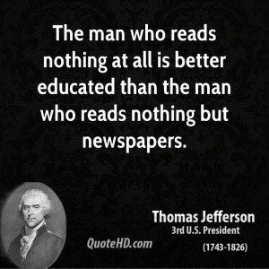 The man who reads nothing at all is better educated than the man who ...
