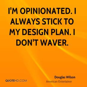 Douglas Wilson - I'm opinionated. I always stick to my design plan. I ...