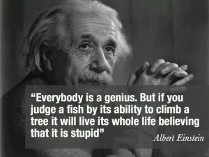 Everybody is a genius. But is you judge a fish on its ability to climb ...