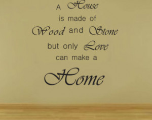 ... words a house is made of wood and stone,but only love can make a home